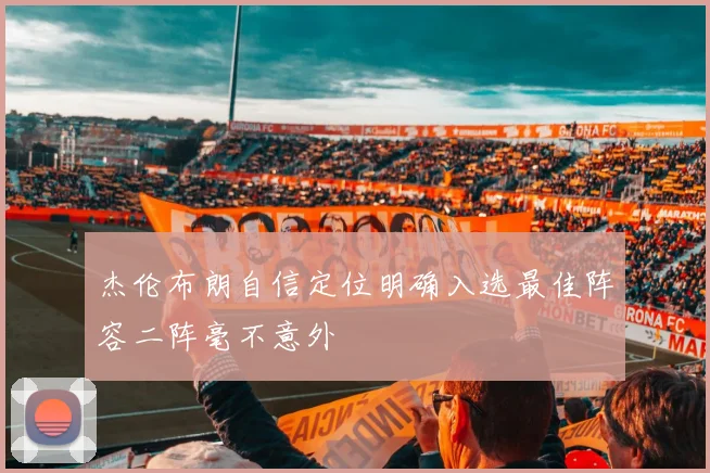 杰伦布朗自信定位明确入选最佳阵容二阵毫不意外