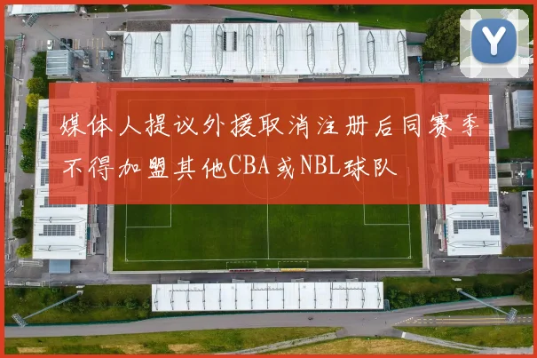 媒体人提议外援取消注册后同赛季不得加盟其他CBA或NBL球队