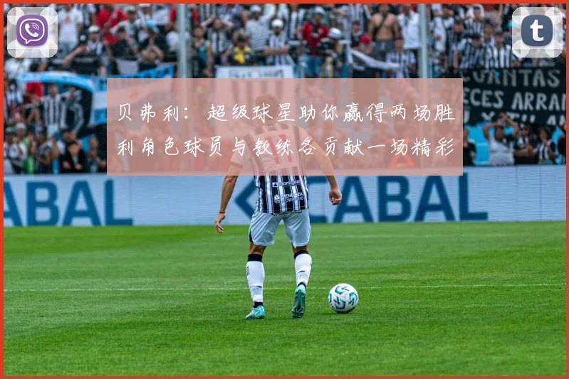 贝弗利：超级球星助你赢得两场胜利角色球员与教练各贡献一场精彩表现