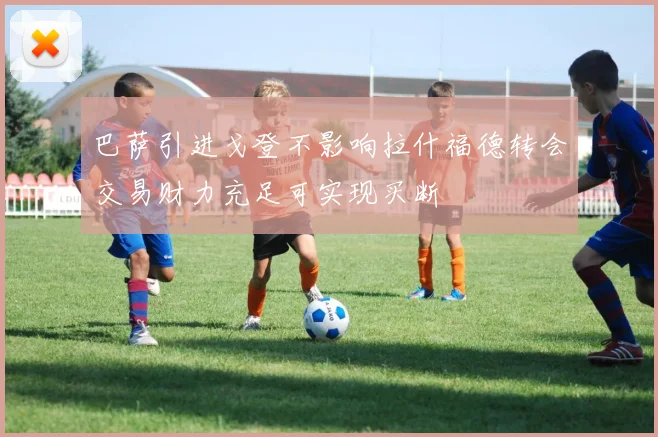 巴萨引进戈登不影响拉什福德转会交易财力充足可实现买断