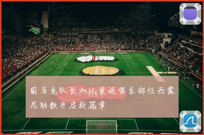 前马竞队长加比重返俱乐部任西蒙尼助教开启新篇章