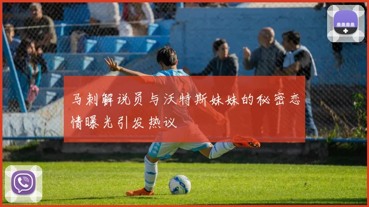 马刺解说员与沃特斯妹妹的秘密恋情曝光引发热议
