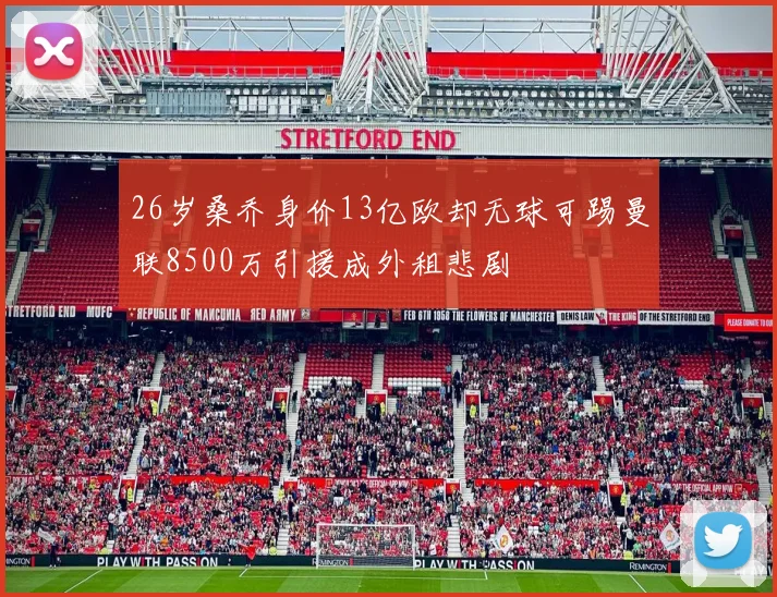 26岁桑乔身价13亿欧却无球可踢曼联8500万引援成外租悲剧