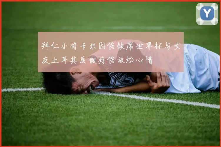 拜仁小将卡尔因伤缺席世界杯与女友土耳其度假疗伤放松心情