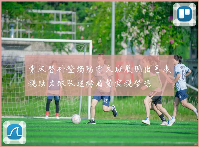 索汉替补登场防守文班展现出色表现助力球队逆转局势实现梦想