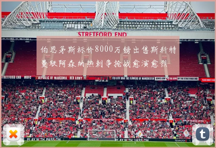 伯恩茅斯标价8000万镑出售斯科特曼联阿森纳热刺争抢战愈演愈烈